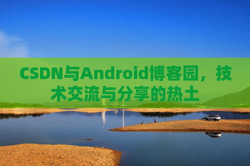 CSDN与Android博客园,技术交流与分享的热土 CSDN与Android博客园,技术交流与分享的热土