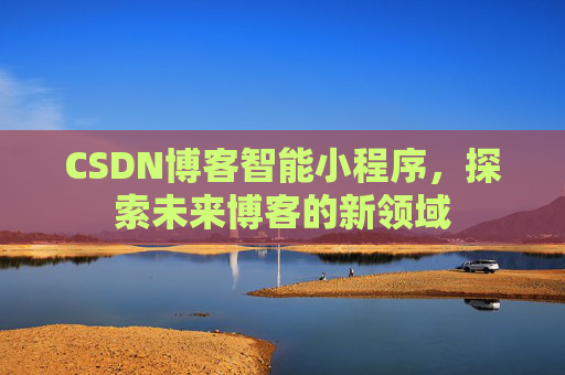 CSDN博客智能小程序，探索未来博客的新领域