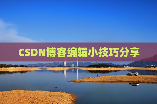 CSDN博客编辑小技巧分享